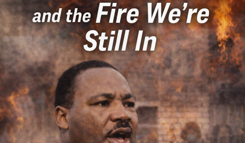 MLK, the Burning House, and the Fire We’re Still In