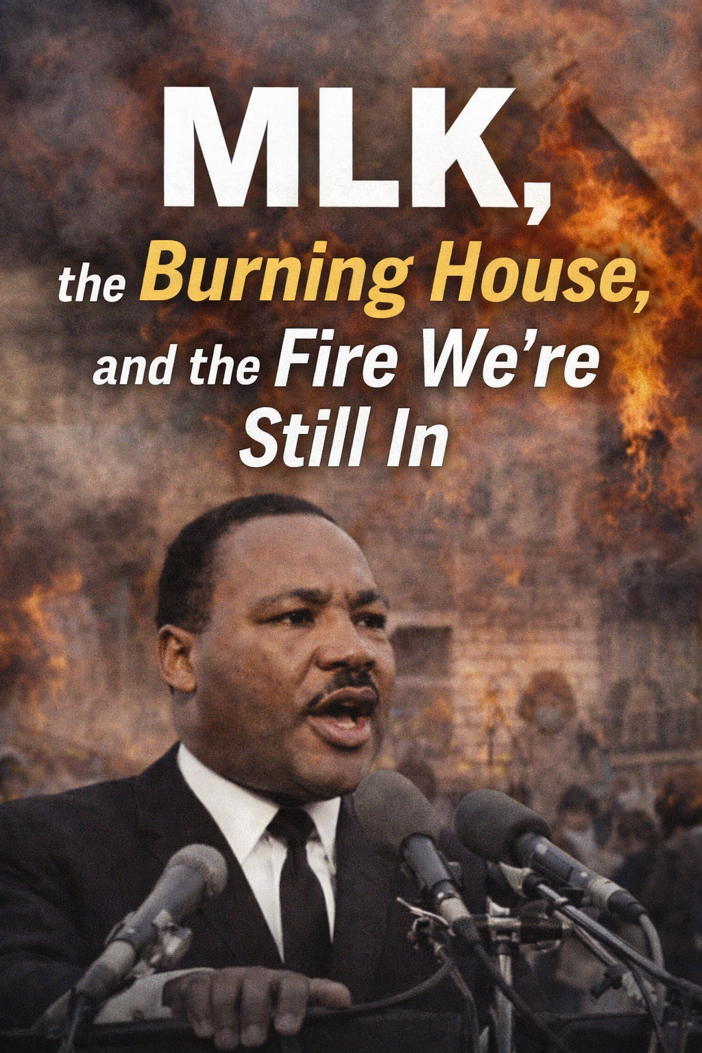 MLK, the Burning House, and the Fire We’re Still In